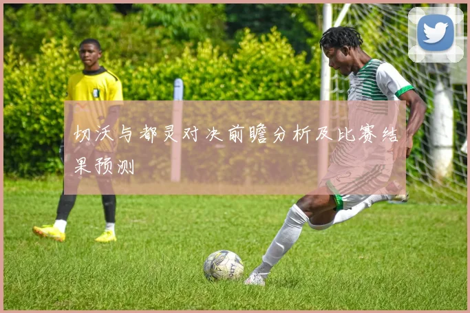 切沃与都灵对决前瞻分析及比赛结果预测