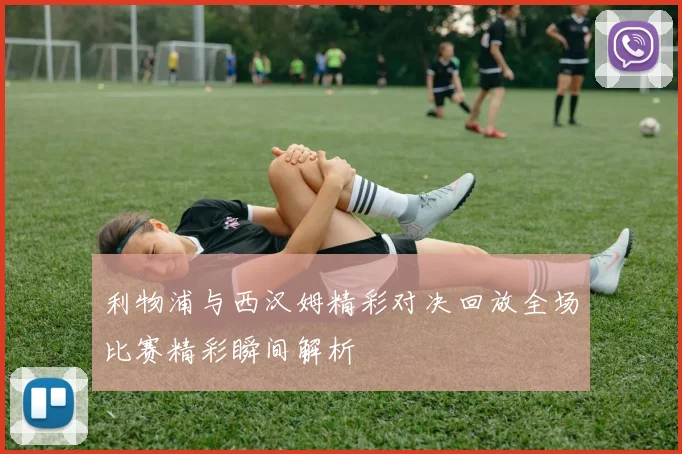 利物浦与西汉姆精彩对决回放全场比赛精彩瞬间解析