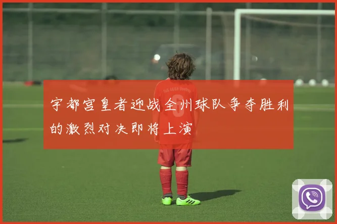 宇都宫皇者迎战全州球队争夺胜利的激烈对决即将上演