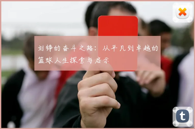 刘铮的奋斗之路：从平凡到卓越的篮球人生探索与启示