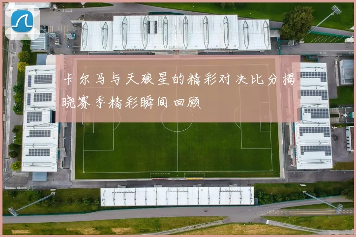 卡尔马与天狼星的精彩对决比分揭晓赛季精彩瞬间回顾