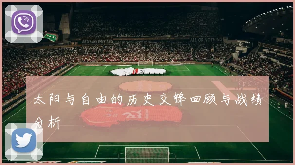 太阳与自由的历史交锋回顾与战绩分析