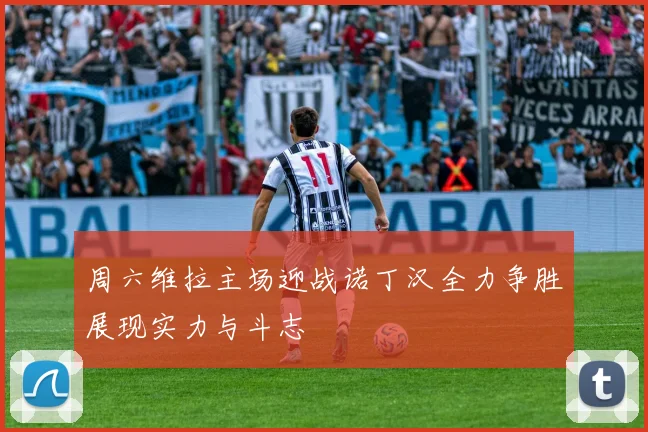 周六维拉主场迎战诺丁汉全力争胜展现实力与斗志