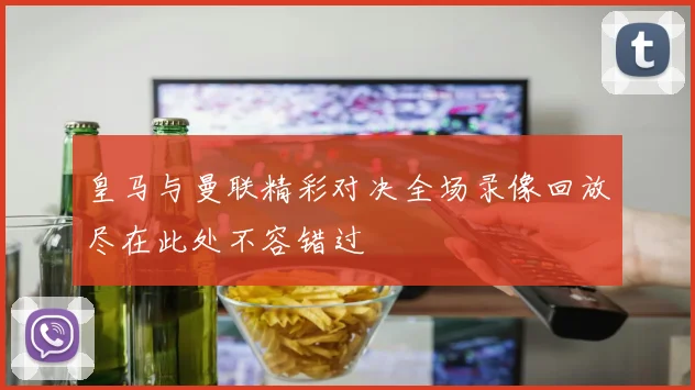 皇马与曼联精彩对决全场录像回放尽在此处不容错过