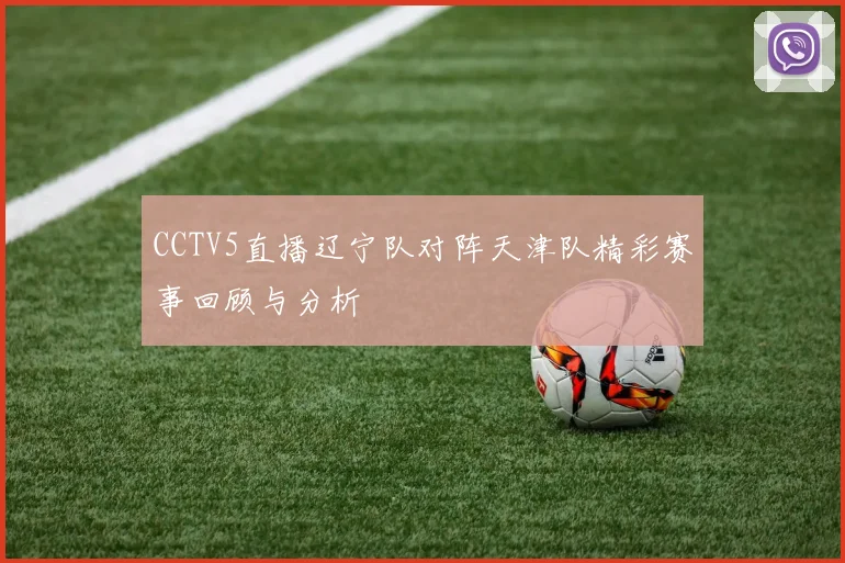 CCTV5直播辽宁队对阵天津队精彩赛事回顾与分析