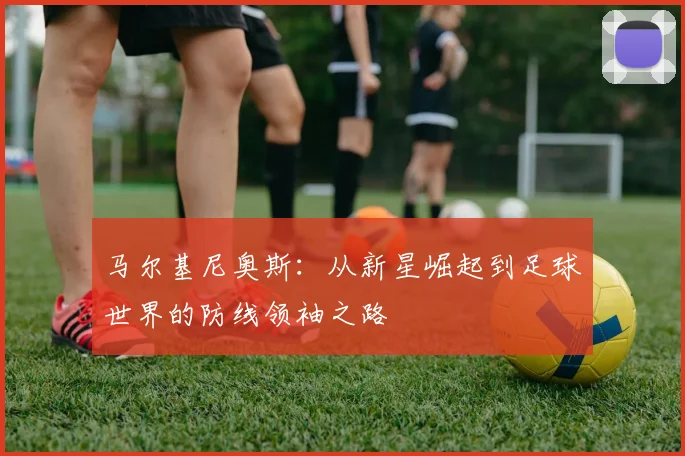 马尔基尼奥斯：从新星崛起到足球世界的防线领袖之路