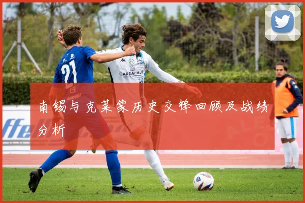 南锡与克莱蒙历史交锋回顾及战绩分析