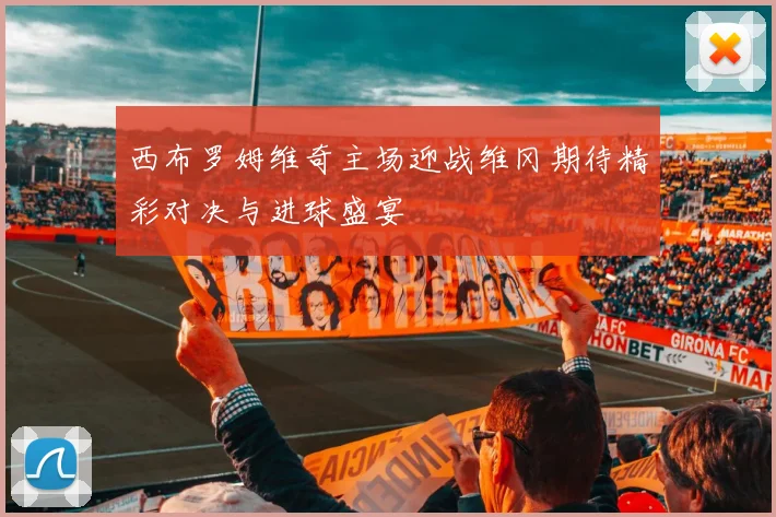 西布罗姆维奇主场迎战维冈期待精彩对决与进球盛宴