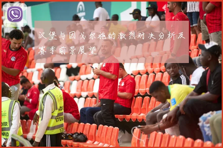 汉堡与因戈尔施的激烈对决分析及赛季前景展望