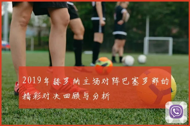 2019年赫罗纳主场对阵巴塞罗那的精彩对决回顾与分析