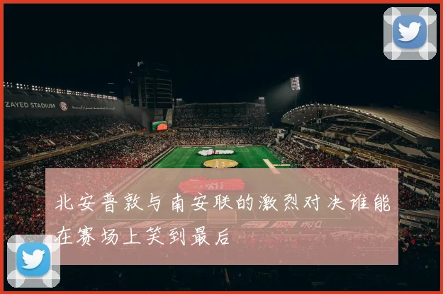 北安普敦与南安联的激烈对决谁能在赛场上笑到最后