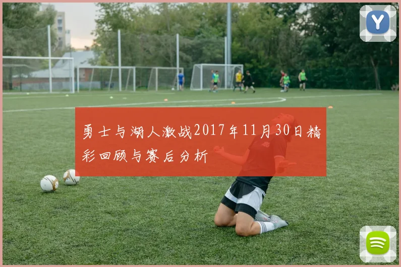 勇士与湖人激战2017年11月30日精彩回顾与赛后分析