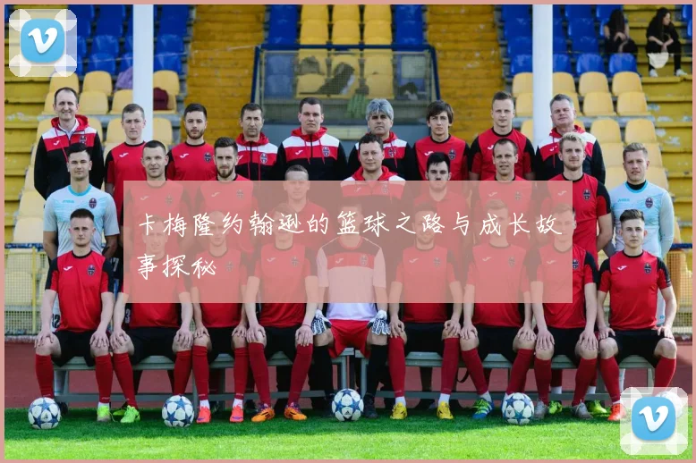 卡梅隆约翰逊的篮球之路与成长故事探秘